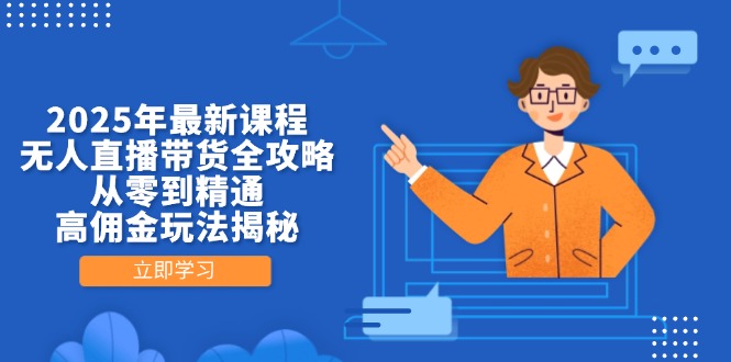 （14378期）2025年最新课程，无人直播带货全攻略，从零到精通，高佣金玩法揭秘-副业库