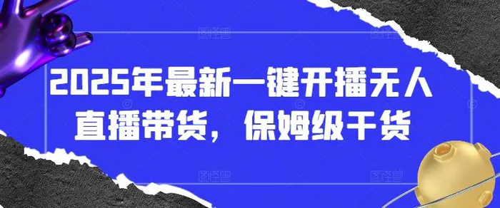 2025年最新一键开播无人直播带货，保姆级干货-副业库