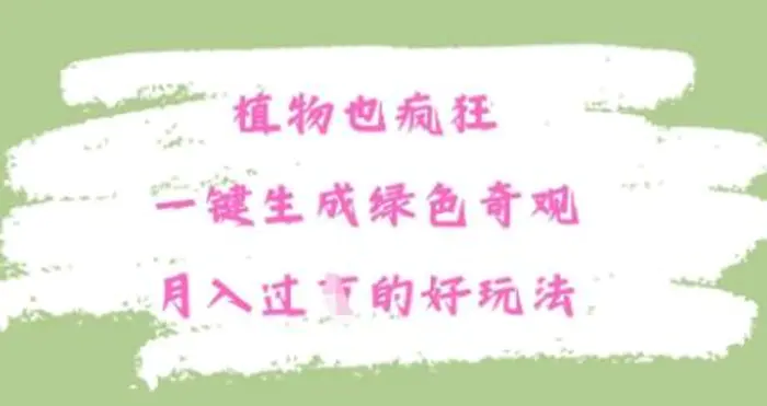 植物也疯狂，一键生成绿色奇观，月入过W的最新玩法-副业库