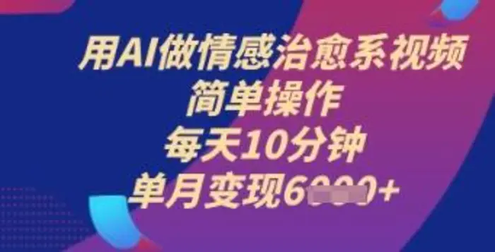 用AI做情感治愈系视频，简单操作，每天10分钟，单月变现6k+-副业库