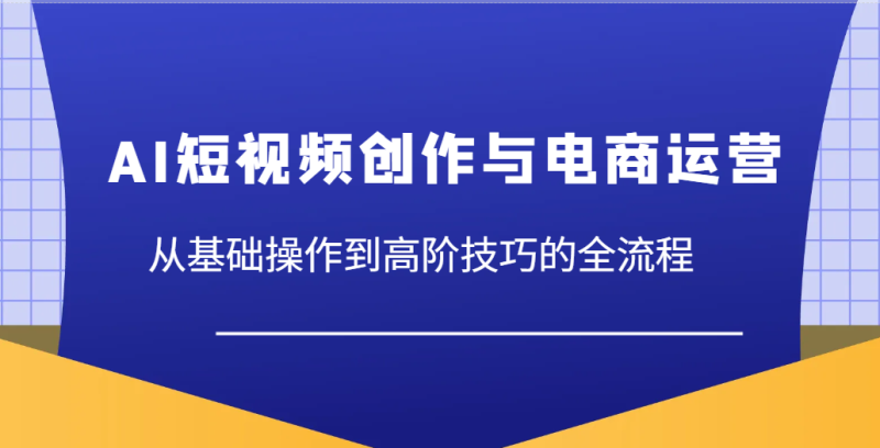 AI短视频创作与电商运营，从基础操作到高阶技巧的全流程-副业库
