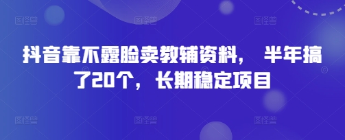 抖音靠不露脸卖教辅资料， 半年搞了20个，长期稳定项目-副业库