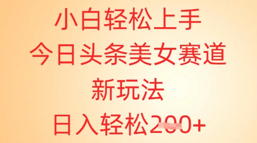 小白轻松上手，今日头条美女赛道新玩法，日入轻松2张+-副业库