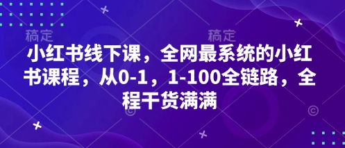 小红书线下课，全网最系统的小红书课程，从0-1，1-100全链路，全程干货满满-副业库