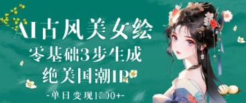 AI古风美女绘：零基础3步生成绝美国潮IP，单日变现1k+-副业库