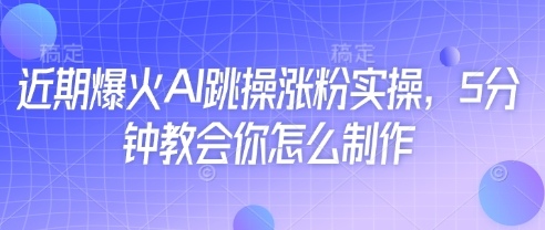 近期爆火AI跳操涨粉实操，5分钟教会你怎么制作-副业库