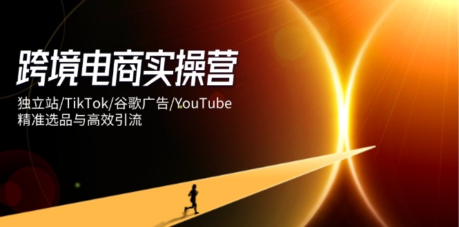 （14419期）跨境电商实操营：独立站/TikTok/谷歌广告/YouTube，精准选品与高效引流-副业库