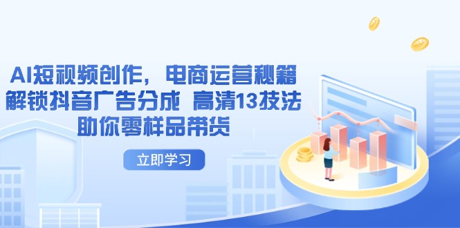 （14418期）AI短视频创作，电商运营秘籍，解锁抖音广告分成 高清13技法助你零样品带货-副业库
