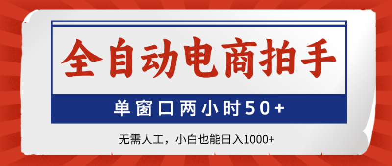 （14416期）全自动电商拍手，单窗口两小时50+无需人工，小白也能日入1000+-副业库