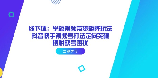 （14433期）线下课：学短视频带货矩阵玩法 抖音快手视频号打法定向突破，摆脱缺号困扰-副业库