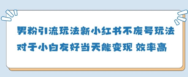 男粉引流玩法(新)，玩法友好做的好当天就能变现-副业库