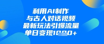 利用AI制作与古人对话的视频，最新玩法引爆流量，单日变现1k-副业库