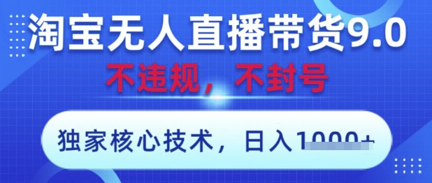 淘宝无人直播带货9.0 ，独家核心技术，不违规，不封号，操作简单，当天开播，当天见收益，日入数张-副业库