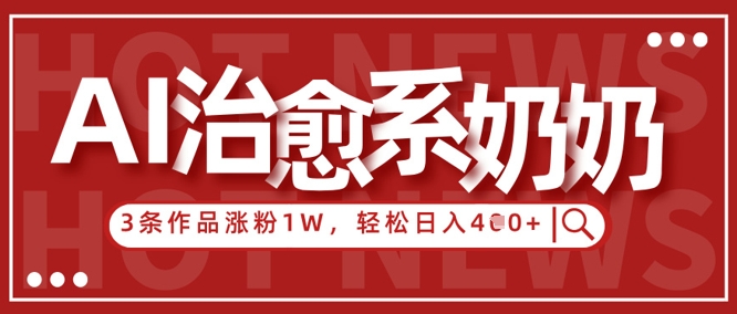 AI治愈系老奶奶情感赛道，3条作品涨粉1W+，小白轻松日入4张+-副业库