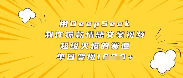 用DeepSeek制作爆款情感文案视频，超级火爆的赛道，单日变现数张-副业库