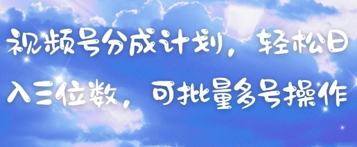 视频号分成计划，轻松日入三位数，可批量多号操作-副业库