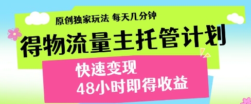得物流量主托管计划，原创独家玩法，每天几分钟，快速变现，48小时即得收益-副业库