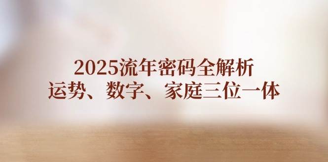 2025流年密码全解析，运势、数字、家庭三位一体-副业库