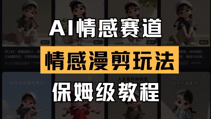 AI情感赛道 情感漫剪玩法 保姆级教程 操作简单 一鱼多吃-副业库