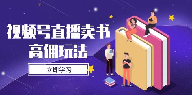 视频号直播卖书高佣玩法，底层逻辑解析，实操技巧全攻略-副业库
