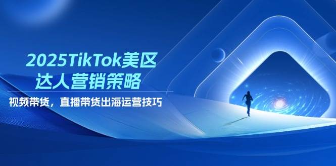 2025TikTok美区达人营销策略，视频带货，直播带货，出海运营技巧-副业库