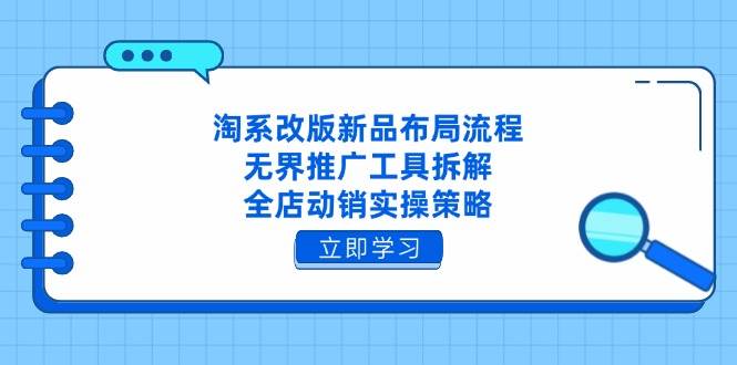淘系改版新品布局流程，无界推广工具拆解，全店动销实操策略-副业库