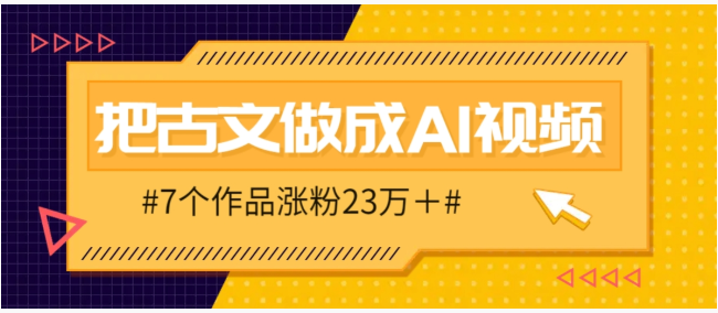 把课本里的古文做成爆火AI视频！流量猛的不行，7个作品涨粉23万＋-副业库