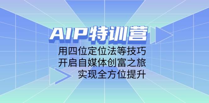 AIP训练营，用四位定位法等技巧，开启自媒体创富之旅，实现全方位提升-副业库