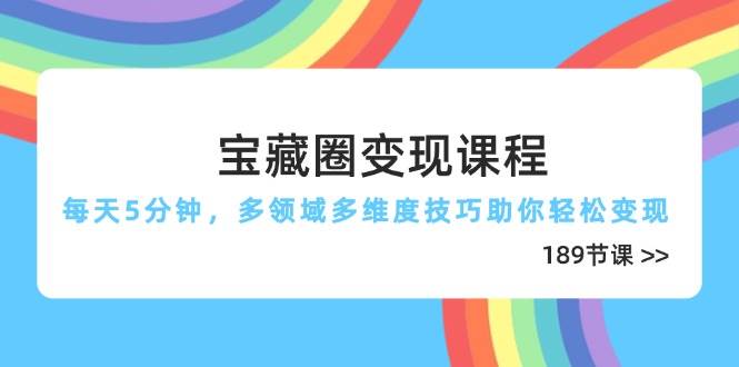 宝藏圈变现课程，每天5分钟，多领域多维度技巧助你轻松变现（189节）-副业库