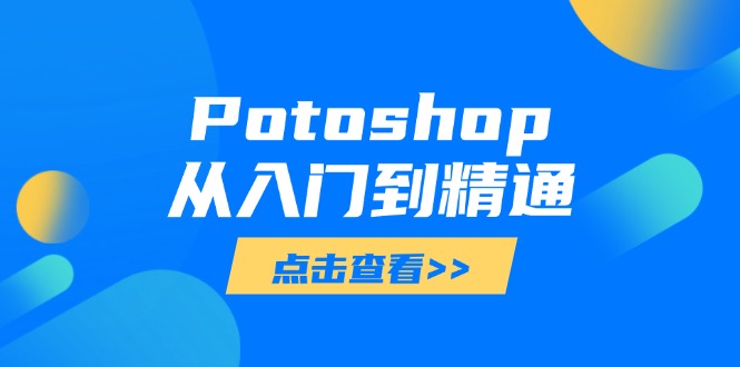 （14467期）Potoshop从入门到精通：基础到高级，掌握全面图像处理技能-副业库