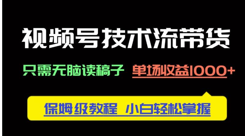 （14476期）视频号技术流带货，只需无脑读稿子，单场收益1000+ 保姆级教程，小白轻…-副业库