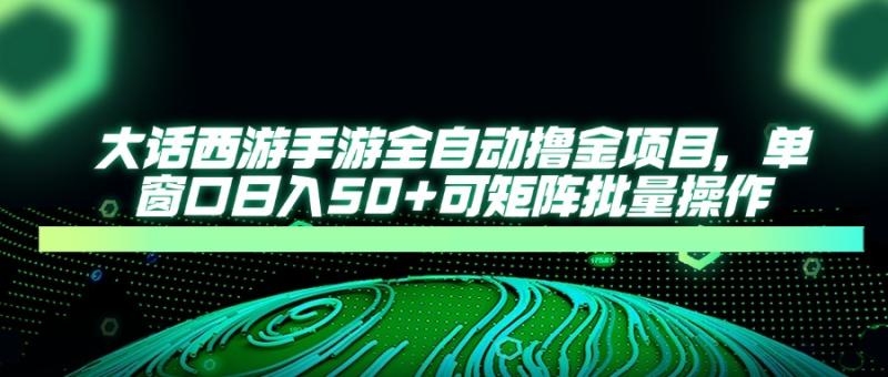 （14498期）大话西游手游全自动撸金项目，单窗口日入50+可矩阵批量操作-副业库