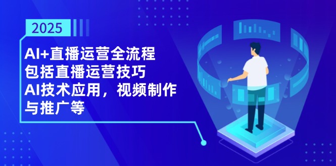 （14523期）2025AI+直播运营全流程，包括直播运营技巧，AI技术应用，视频制作与推广等-副业库