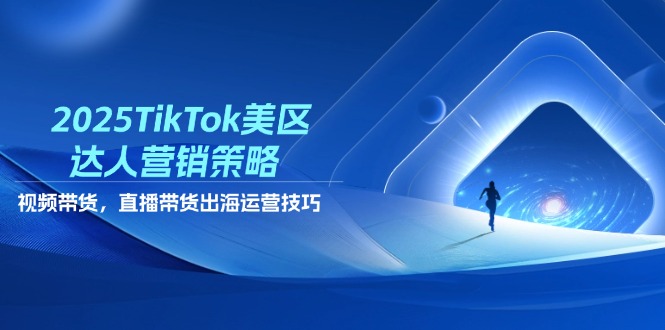 （14521期）2025TikTok美区达人营销策略，视频带货，直播带货，出海运营技巧-副业库