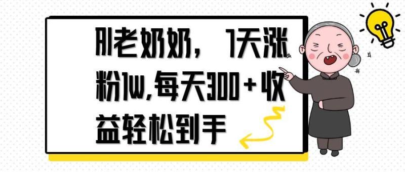 （14516期）AI老奶奶，7天1w涨粉,每天300+收益轻松到手-副业库