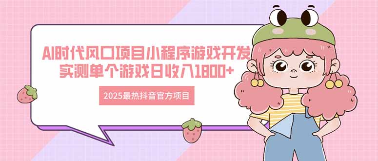 （14512期）2025最热抖音官方项目 Ai时代风口项目小程序游戏开发 实测单个游戏日收…-副业库