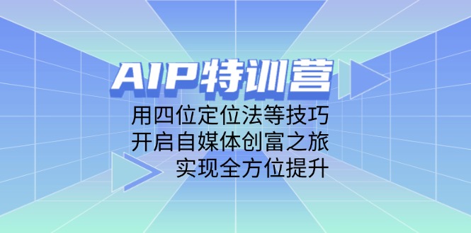 （14530期）AIP特训营，用四位定位法等技巧，开启自媒体创富之旅，实现全方位提升-副业库