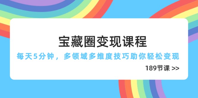（14548期）宝藏圈变现课程，每天5分钟，多领域多维度技巧助你轻松变现（189节）-副业库