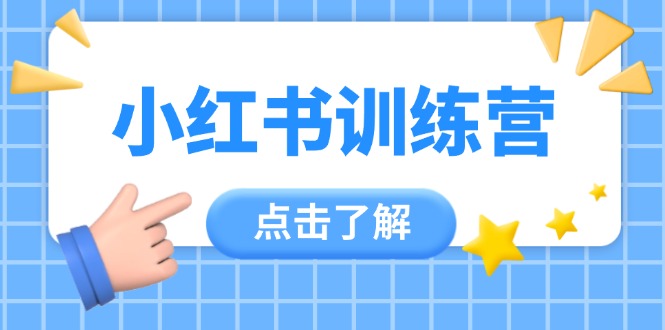 （14545期）小红书训练营，助小白入门，掌握技巧变达人，课程实操又全面（12节课）-副业库