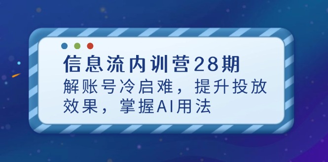 （14535期）信息流内训营28期，解账号冷启难，提升投放效果，掌握AI用法-副业库