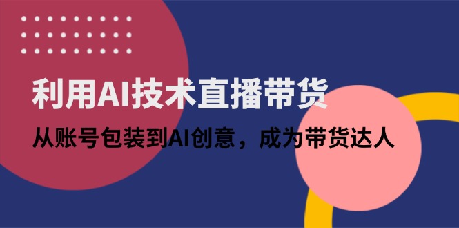 （14534期）利用AI技术直播带货：从账号包装到AI创意，成为带货达人-副业库