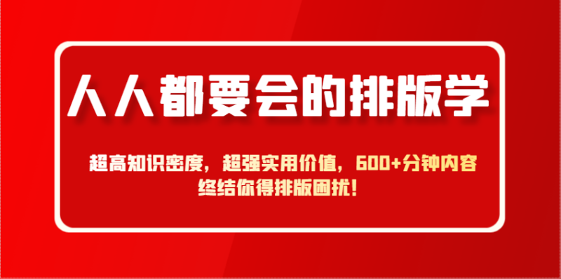 人人都要会的排版学，超高知识密度，超强实用价值，600+分钟内容终结你得排版困扰！-副业库