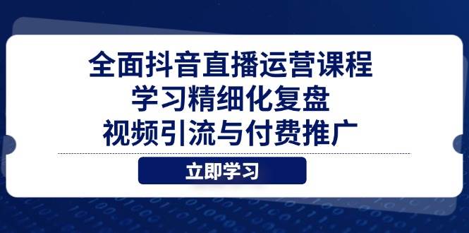 全面抖音直播运营课程，学习精细化复盘、视频引流与付费推广-副业库