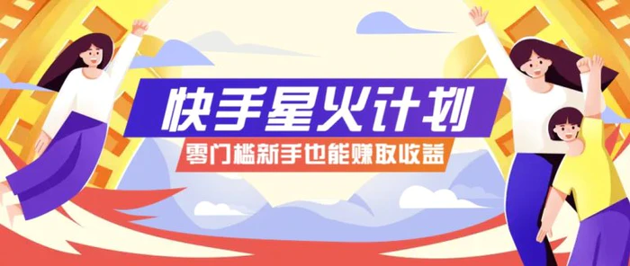快手星火计划，零门槛、零粉丝也能参与，而且收益可观，一条视频爆赚7000+！-副业库
