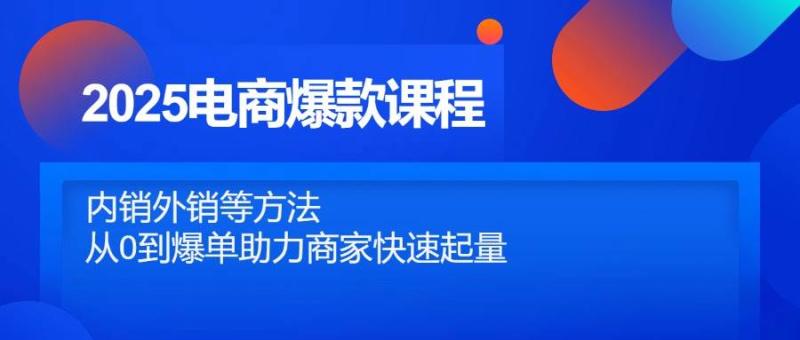2025电商爆款课程，内销外销等方法，从0到爆单助力商家快速起量-副业库