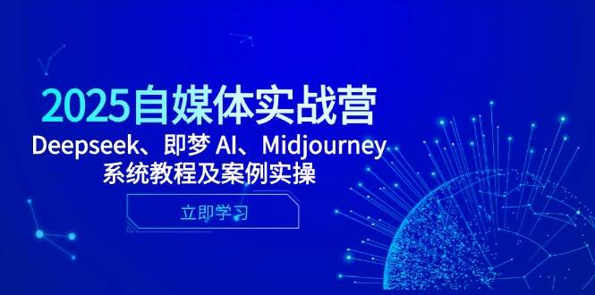 2025自媒体实战营，Deepseek、即梦 AI、Midjourney系统教程及案例实操-副业库