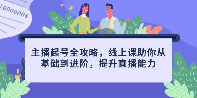 主播起号全攻略，线上课助你从基础到进阶，提升直播能力-副业库