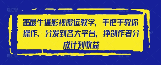 2025最牛逼影视搬运教学，手把手教你操作，分发到各大平台，挣创作者分成计划收益-副业库