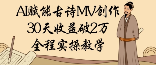 AI赋能古诗MV创作：30天收益破1W，全程实操教学-副业库