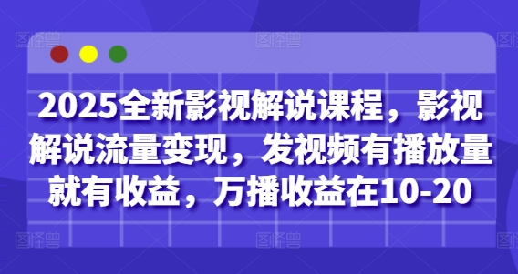 2025全新影视解说课程，影视解说流量变现，发视频有播放量就有收益，万播收益在10-20-副业库